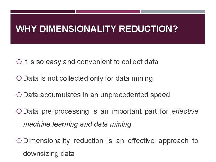 WHY DIMENSIONALITY REDUCTION? It is so easy and convenient to collect data Data is