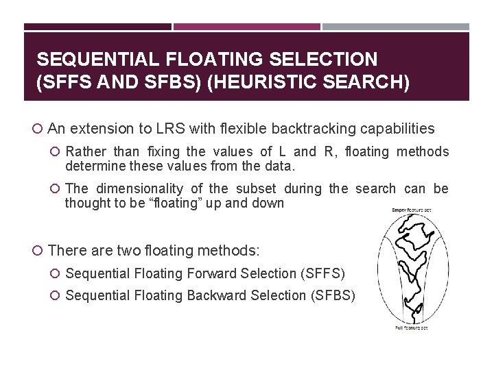 SEQUENTIAL FLOATING SELECTION (SFFS AND SFBS) (HEURISTIC SEARCH) An extension to LRS with flexible