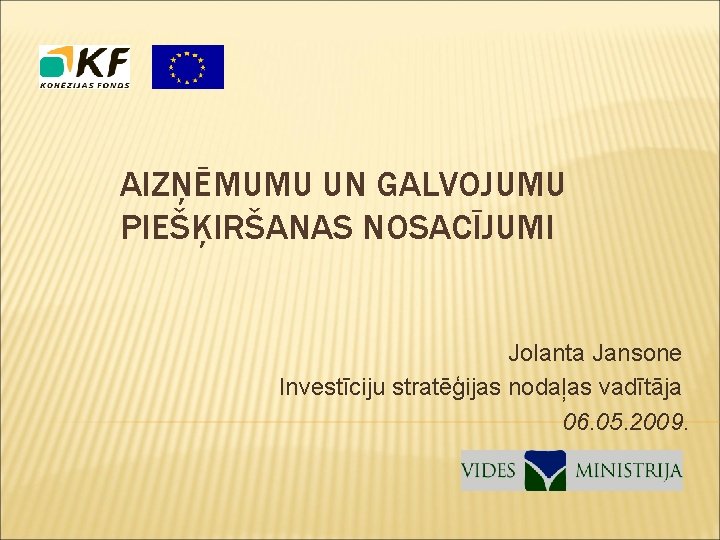 AIZŅĒMUMU UN GALVOJUMU PIEŠĶIRŠANAS NOSACĪJUMI Jolanta Jansone Investīciju stratēģijas nodaļas vadītāja 06. 05. 2009.