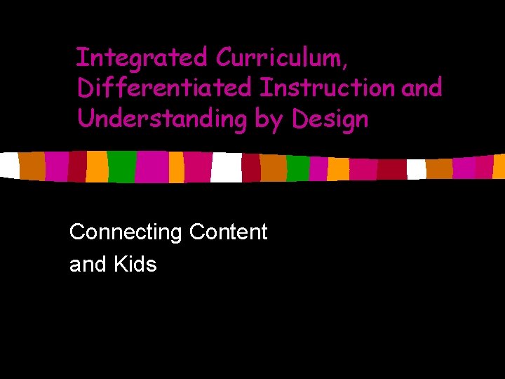 Integrated Curriculum, Differentiated Instruction and Understanding by Design Connecting Content and Kids 