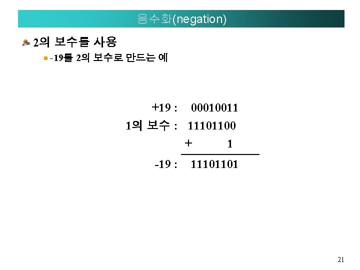 음수화(negation) 2의 보수를 사용 -19를 2의 보수로 만드는 예 +19 : 00010011 1의 보수