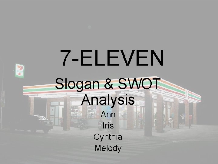 7 -ELEVEN Slogan & SWOT Analysis Ann Iris Cynthia Melody 