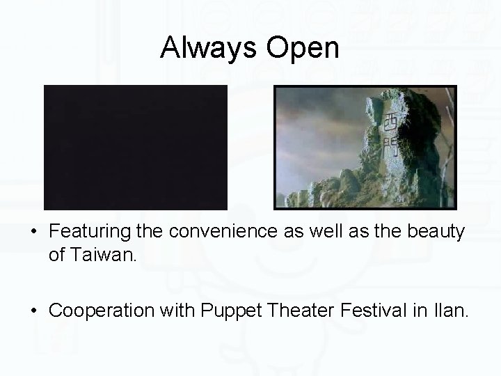 Always Open • Featuring the convenience as well as the beauty of Taiwan. •