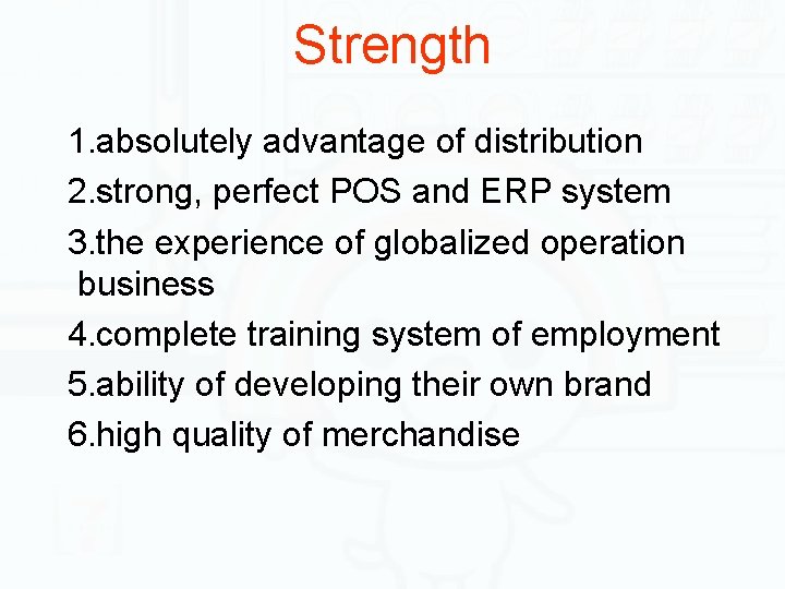 Strength 1. absolutely advantage of distribution 2. strong, perfect POS and ERP system 3.
