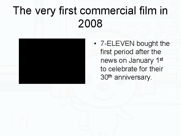 The very first commercial film in 2008 • 7 -ELEVEN bought the first period
