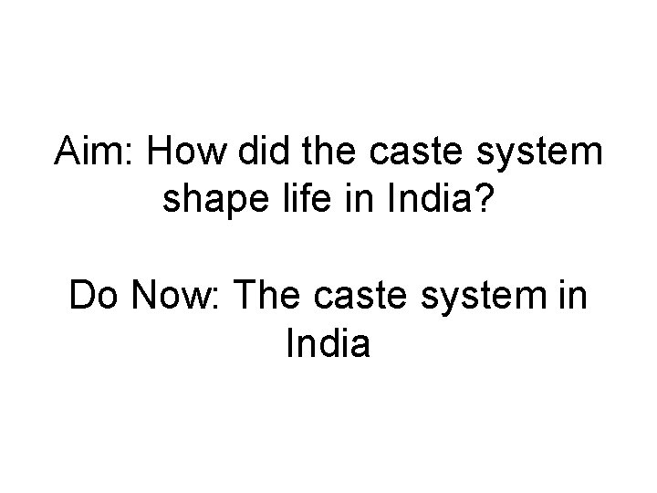 Aim: How did the caste system shape life in India? Do Now: The caste