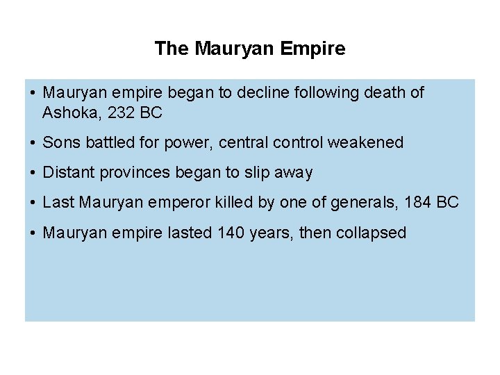 The Mauryan Empire • Mauryan empire began to decline following death of Ashoka, 232