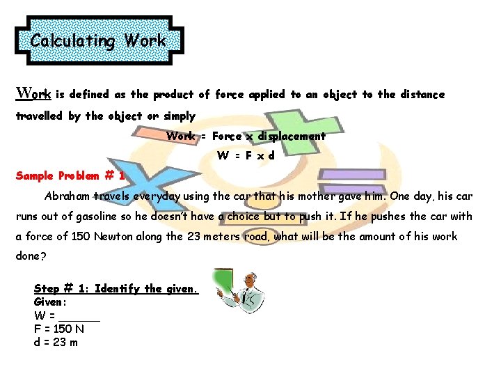 Calculating Work is defined as the product of force applied to an object to