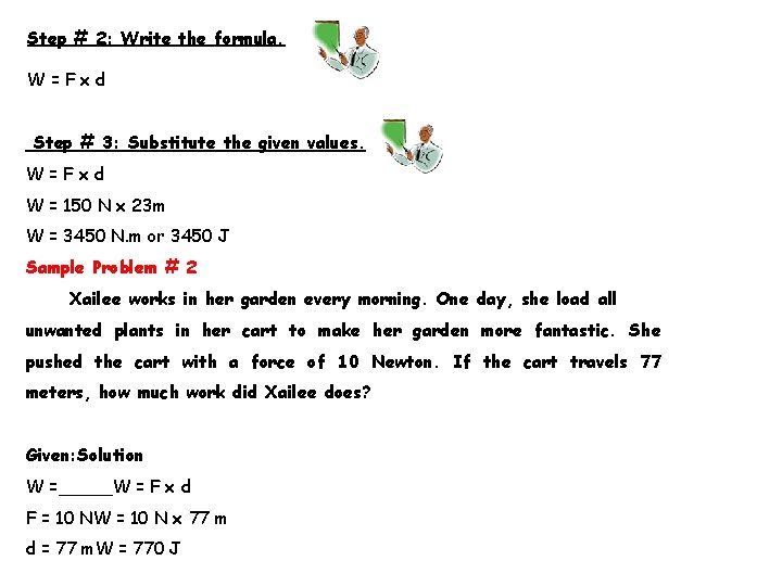 Step # 2: Write the formula. W=Fxd Step # 3: Substitute the given values.