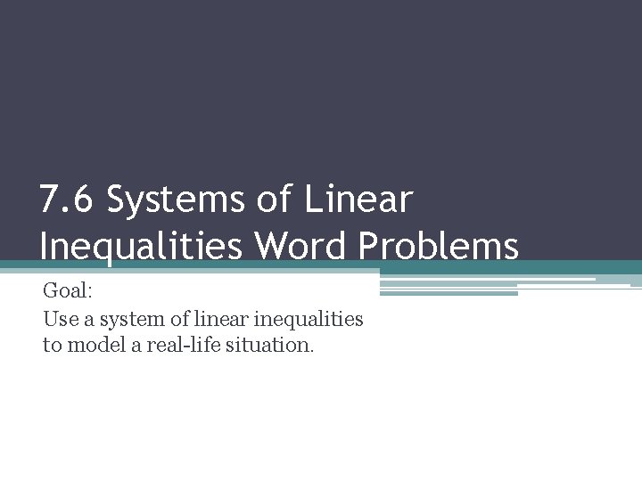 7. 6 Systems of Linear Inequalities Word Problems Goal: Use a system of linear