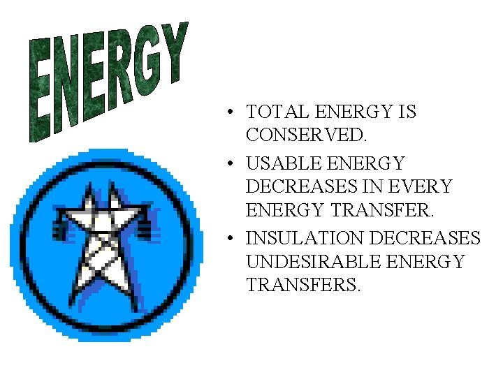  • TOTAL ENERGY IS CONSERVED. • USABLE ENERGY DECREASES IN EVERY ENERGY TRANSFER.