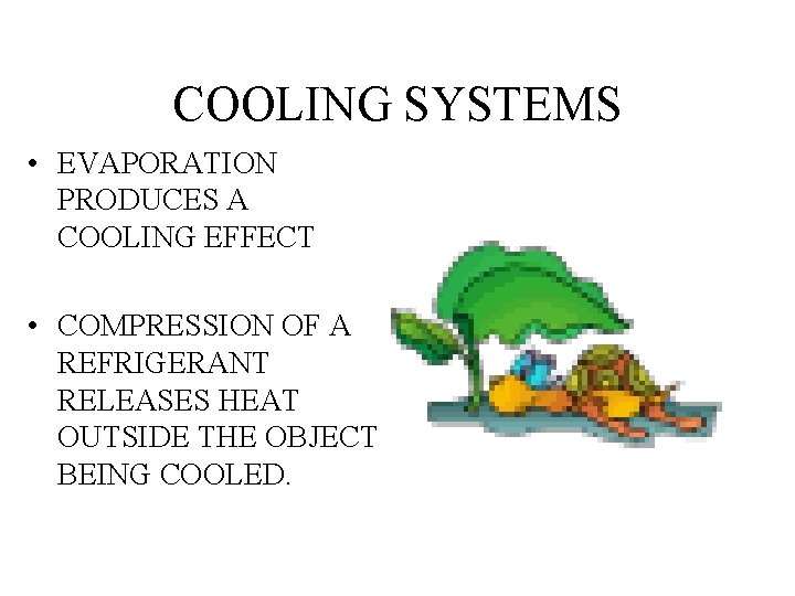 COOLING SYSTEMS • EVAPORATION PRODUCES A COOLING EFFECT • COMPRESSION OF A REFRIGERANT RELEASES
