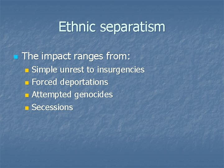 Ethnic separatism n The impact ranges from: Simple unrest to insurgencies n Forced deportations