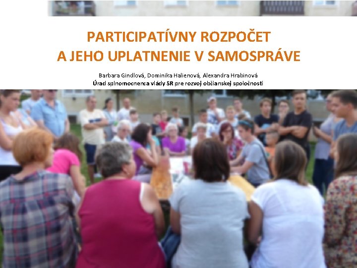 PARTICIPATÍVNY ROZPOČET A JEHO UPLATNENIE V SAMOSPRÁVE Barbara Gindlová, Dominika Halienová, Alexandra Hrabinová Úrad