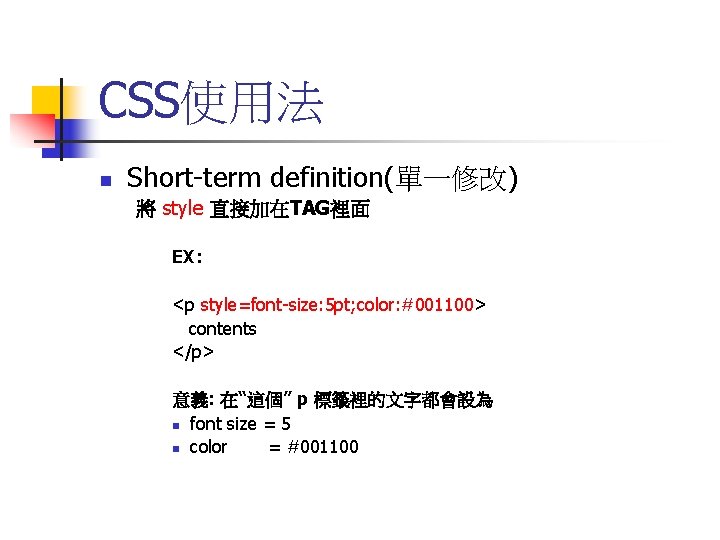 CSS使用法 n Short-term definition(單一修改) 將 style 直接加在TAG裡面 EX: <p style=font-size: 5 pt; color: #001100>