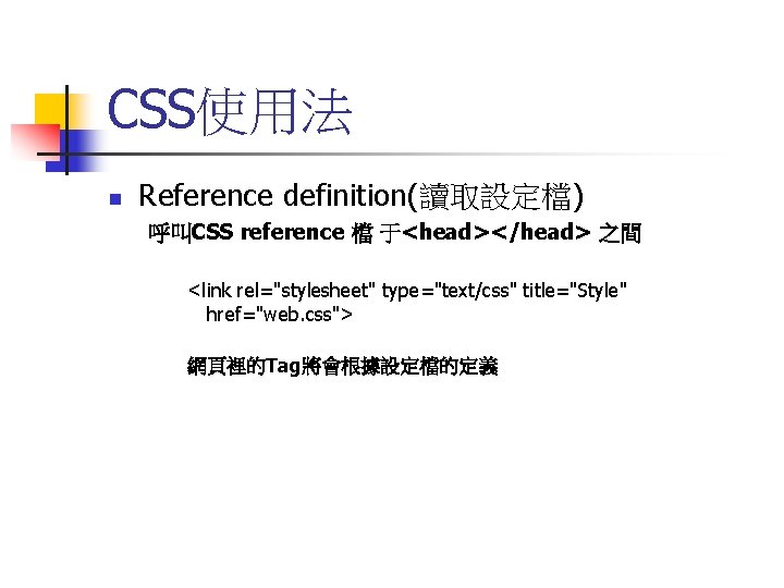 CSS使用法 n Reference definition(讀取設定檔) 呼叫CSS reference 檔 于<head></head> 之間 <link rel="stylesheet" type="text/css" title="Style" href="web.