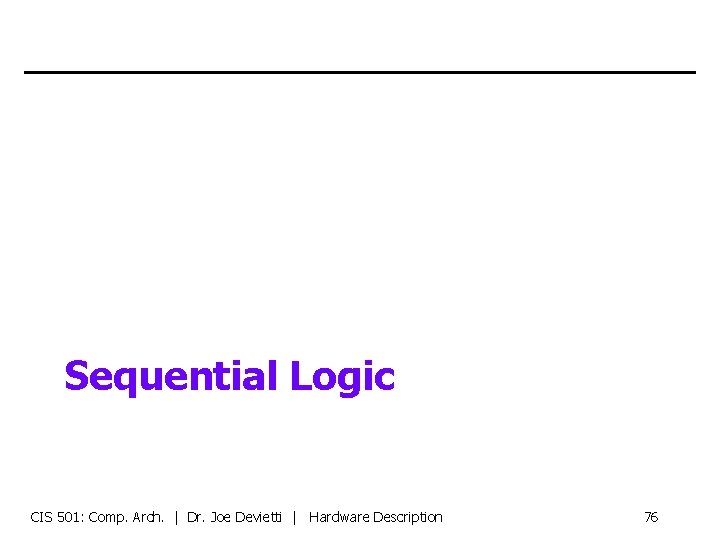 Sequential Logic CIS 501: Comp. Arch. | Dr. Joe Devietti | Hardware Description 76
