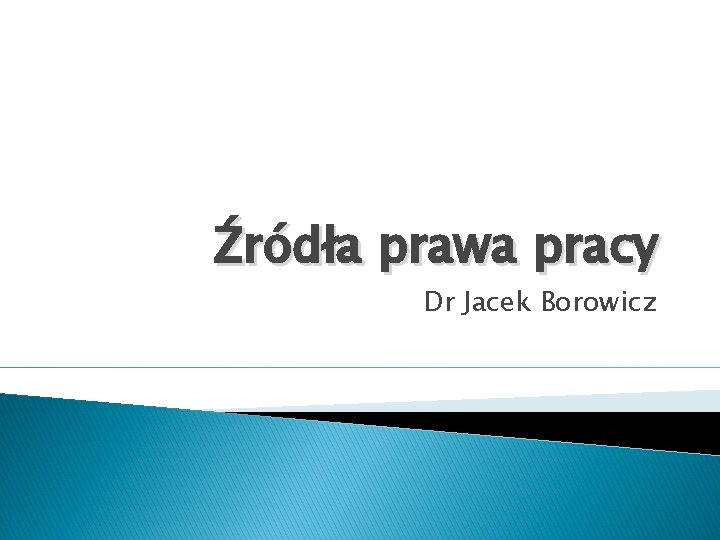 Źródła prawa pracy Dr Jacek Borowicz 