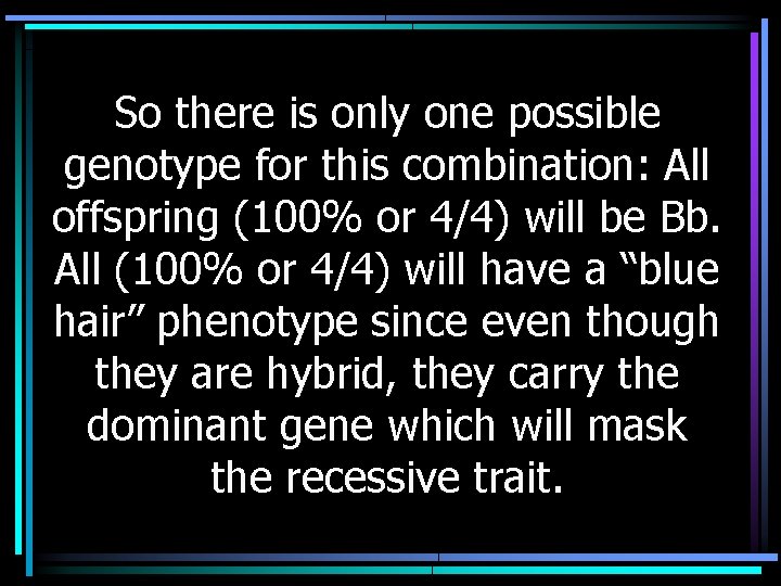 So there is only one possible genotype for this combination: All offspring (100% or