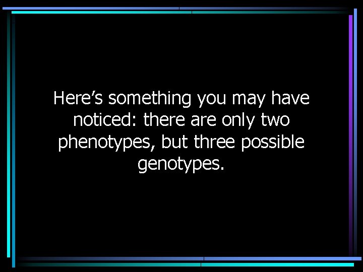 Here’s something you may have noticed: there are only two phenotypes, but three possible