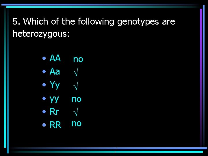 5. Which of the following genotypes are heterozygous: • • • AA Aa Yy