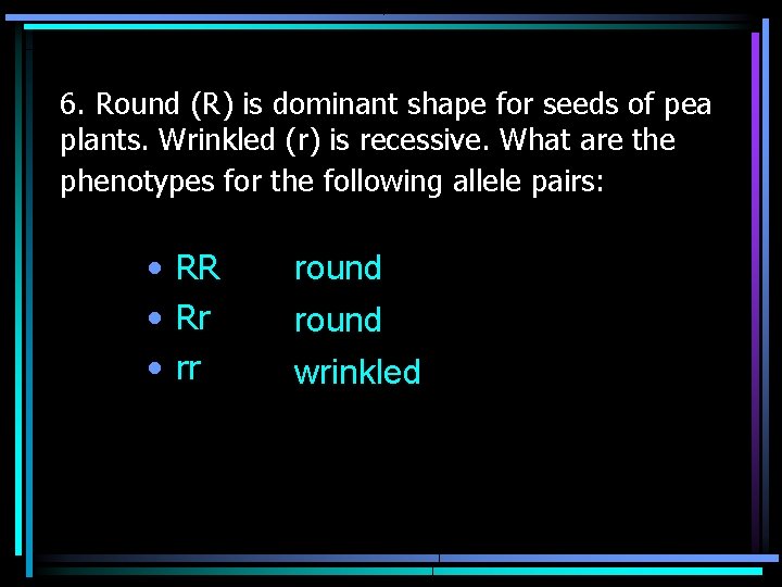 6. Round (R) is dominant shape for seeds of pea plants. Wrinkled (r) is