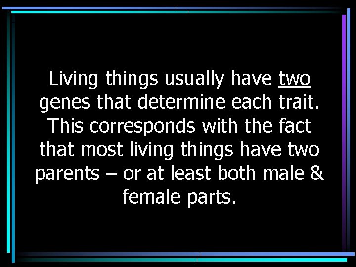 Living things usually have two genes that determine each trait. This corresponds with the