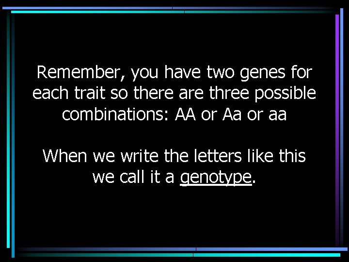 Remember, you have two genes for each trait so there are three possible combinations: