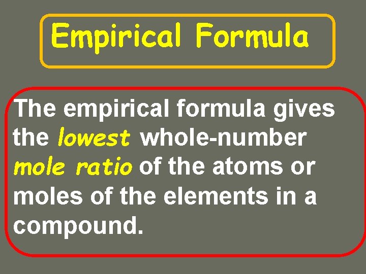 Empirical Formula The empirical formula gives the lowest whole-number mole ratio of the atoms