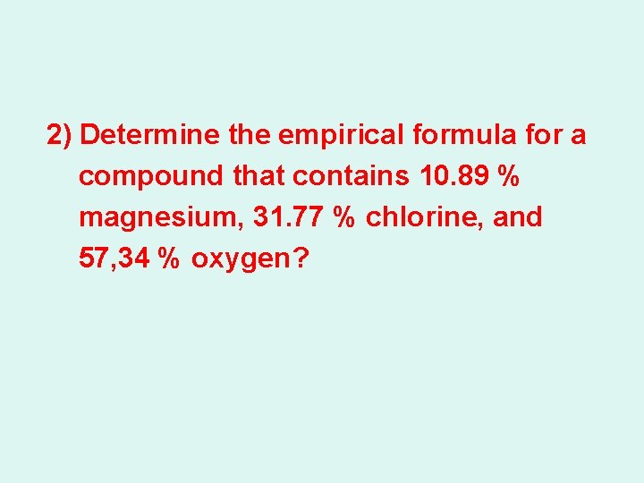 2) Determine the empirical formula for a compound that contains 10. 89 % magnesium,