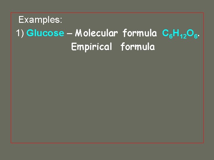 Examples: 1) Glucose – Molecular formula C 6 H 12 O 6. Empirical formula