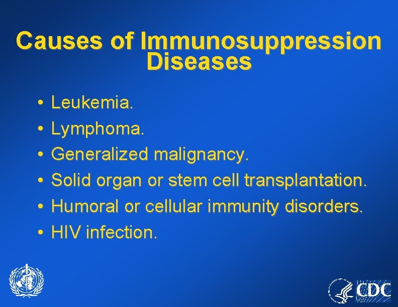Causes of Immunosuppression Diseases • • • Leukemia. Lymphoma. Generalized malignancy. Solid organ or