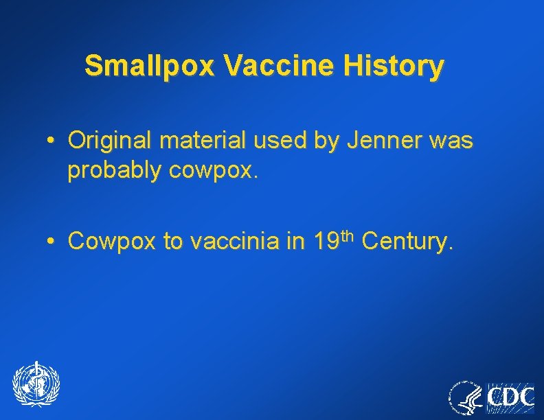 Smallpox Vaccine History • Original material used by Jenner was probably cowpox. • Cowpox