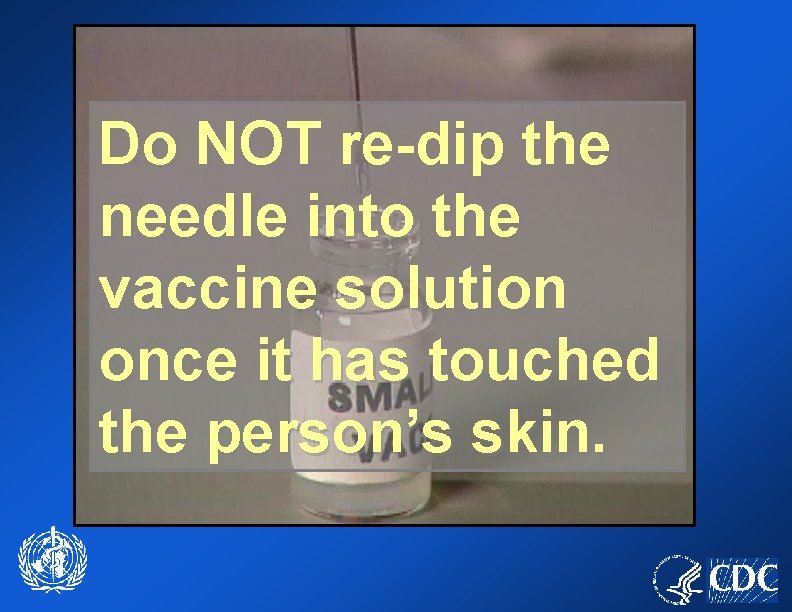 Do NOT re-dip the needle into the vaccine solution once it has touched the