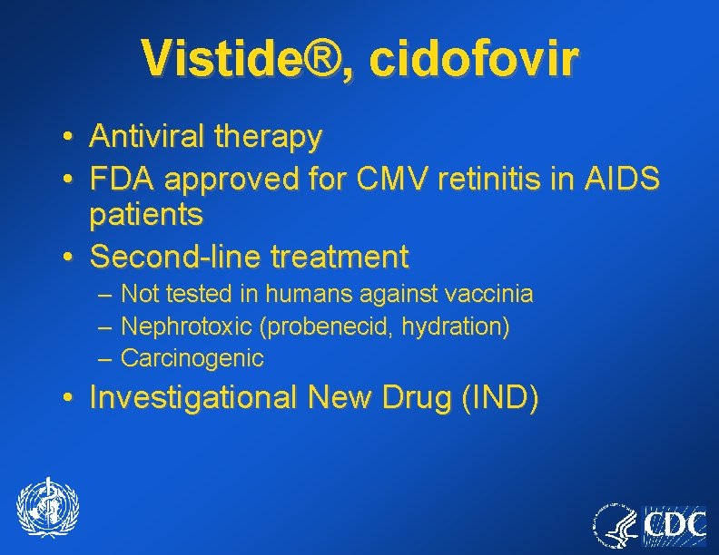 Vistide®, cidofovir • Antiviral therapy • FDA approved for CMV retinitis in AIDS patients