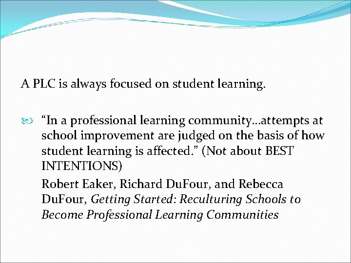 A PLC is always focused on student learning. “In a professional learning community…attempts at