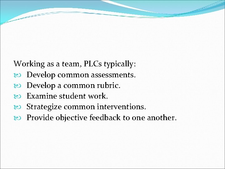 Working as a team, PLCs typically: Develop common assessments. Develop a common rubric. Examine