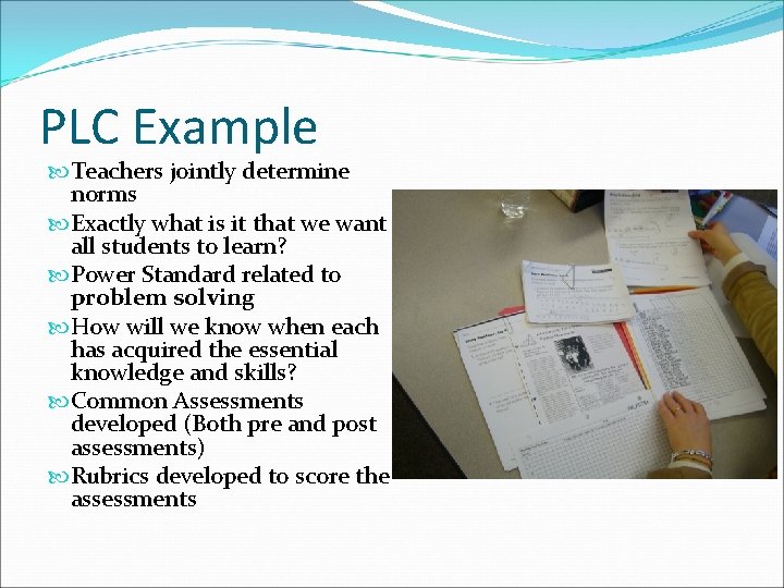 PLC Example Teachers jointly determine norms Exactly what is it that we want all