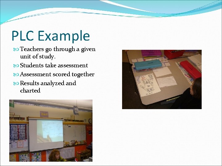 PLC Example Teachers go through a given unit of study. Students take assessment Assessment