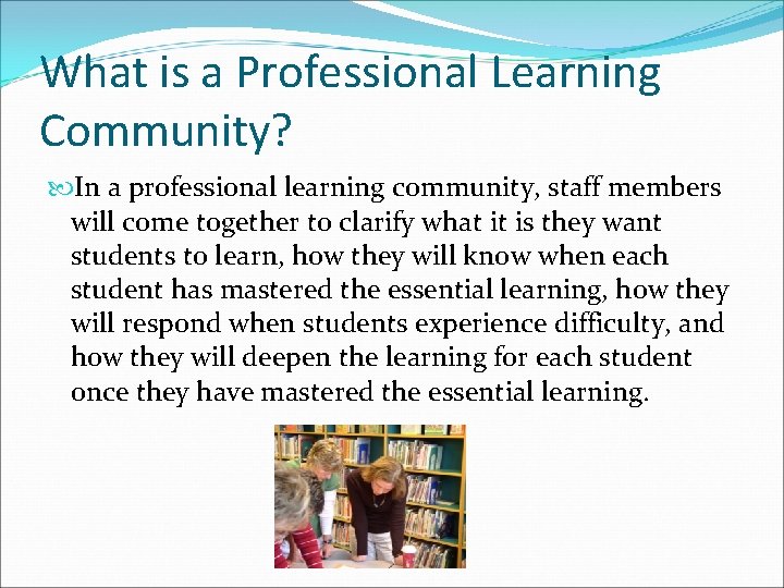 What is a Professional Learning Community? In a professional learning community, staff members will
