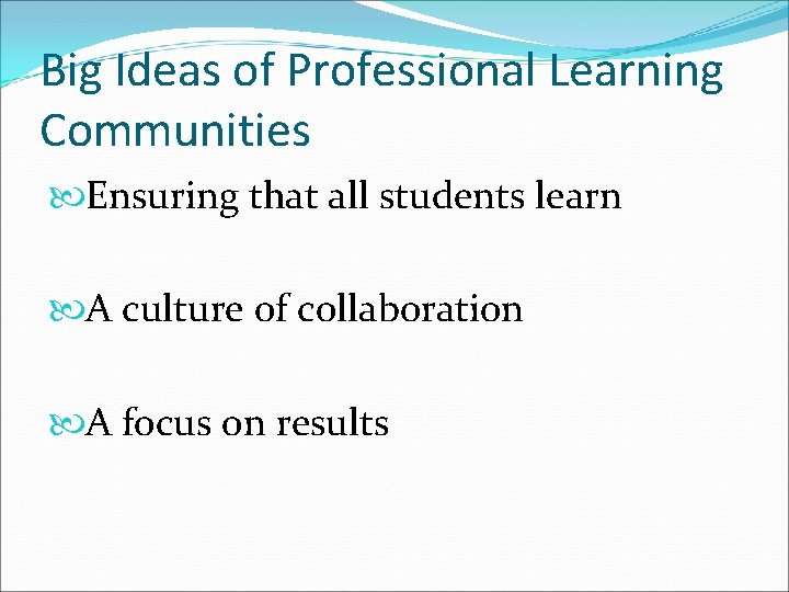 Big Ideas of Professional Learning Communities Ensuring that all students learn A culture of