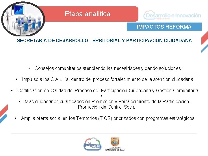  Etapa analítica IMPACTOS REFORMA SECRETARIA DE DESARROLLO TERRITORIAL Y PARTICIPACION CIUDADANA • •