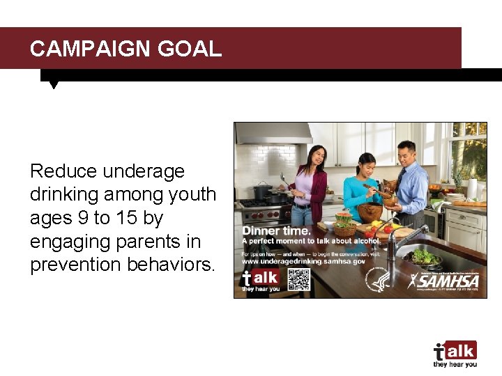CAMPAIGN GOAL Reduce underage drinking among youth ages 9 to 15 by engaging parents
