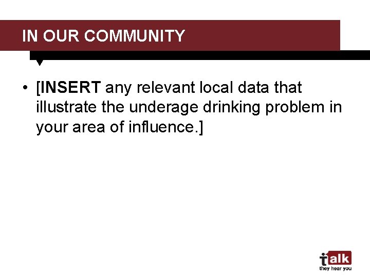 IN OUR COMMUNITY • [INSERT any relevant local data that illustrate the underage drinking