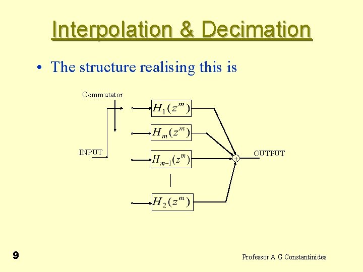 Interpolation & Decimation • The structure realising this is Commutator INPUT 9 + OUTPUT