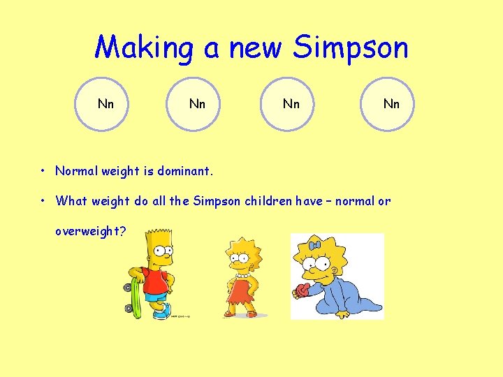Making a new Simpson Nn Nn • Normal weight is dominant. • What weight