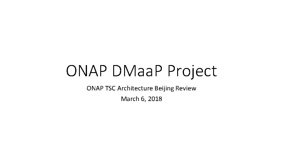 ONAP DMaa. P Project ONAP TSC Architecture Beijing Review March 6, 2018 