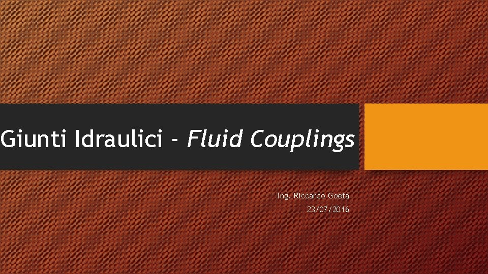 Giunti Idraulici - Fluid Couplings Ing. Riccardo Goeta 23/07/2016 Giunti Idraulici - Fluid Couplings Ing. Riccardo Goeta 23/07/2016