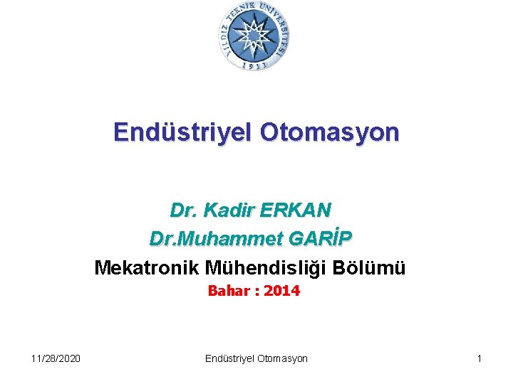 Endüstriyel Otomasyon Dr. Kadir ERKAN Dr. Muhammet GARİP Mekatronik Mühendisliği Bölümü Bahar : 2014