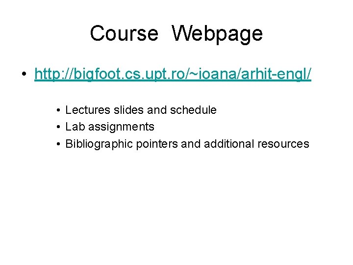 Course Webpage • http: //bigfoot. cs. upt. ro/~ioana/arhit-engl/ • Lectures slides and schedule •